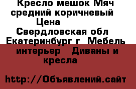 Кресло-мешок Мяч средний коричневый › Цена ­ 2 800 - Свердловская обл., Екатеринбург г. Мебель, интерьер » Диваны и кресла   